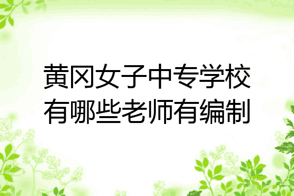 黄冈女子中专学校有哪些老师有编制