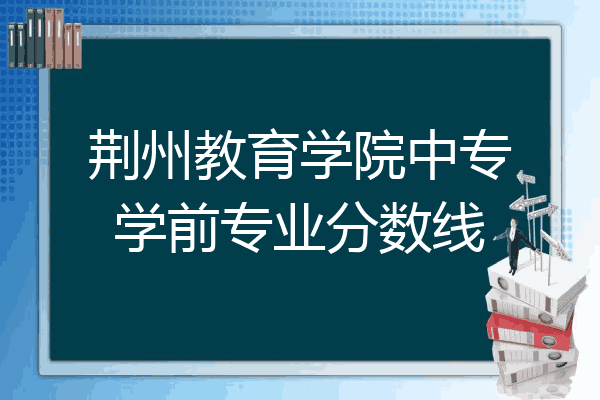 荆州教育学院中专学前专业分数线