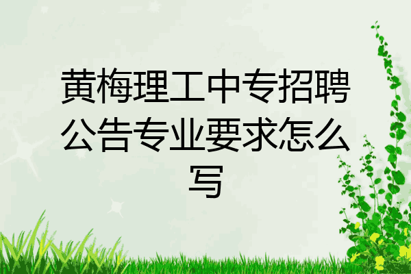 黄梅理工中专招聘公告专业要求怎么写