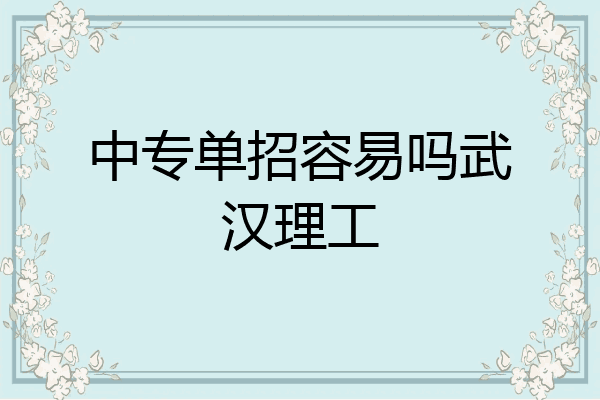 中专单招容易吗武汉理工