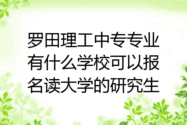 罗田理工中专专业有什么学校可以报名读大学的研究生