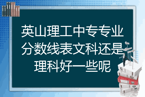 英山理工中专专业分数线表文科还是理科好一些呢
