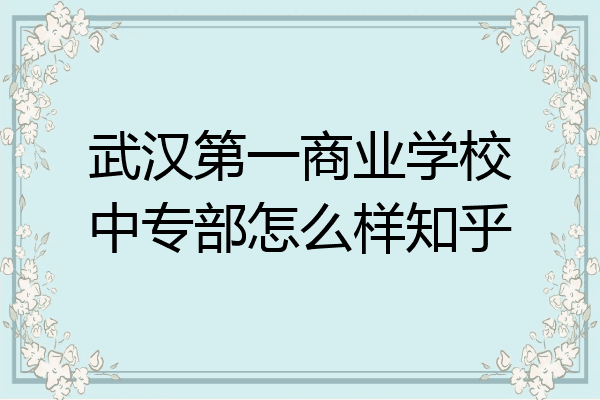 武汉第一商业学校中专部怎么样知乎
