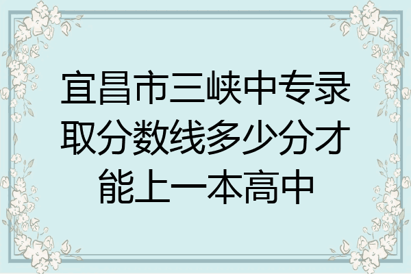 宜昌市三峡中专录取分数线多少分才能上一本高中