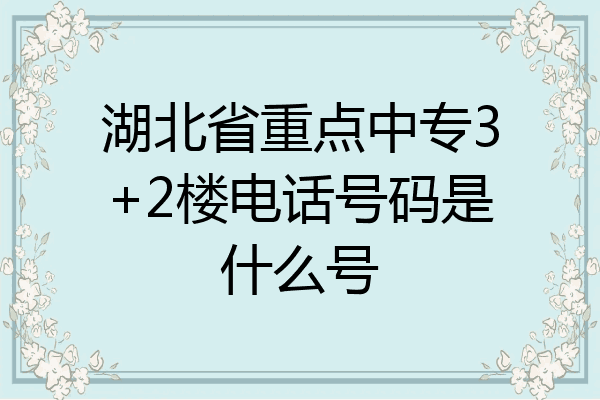 湖北省重点中专3+2楼电话号码是什么号