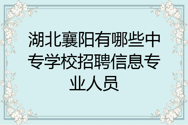 湖北襄阳有哪些中专学校招聘信息专业人员