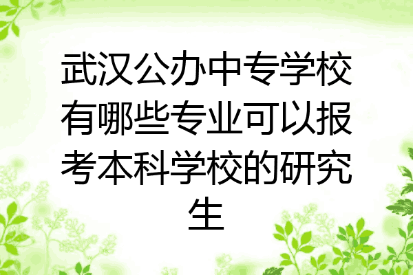 武汉公办中专学校有哪些专业可以报考本科学校的研究生
