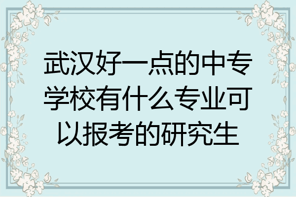 武汉好一点的中专学校有什么专业可以报考的研究生