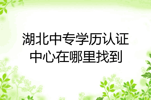 湖北中专学历认证中心在哪里找到