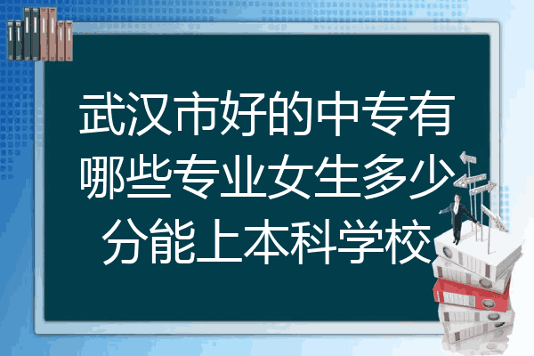 武汉市好的中专有哪些专业女生多少分能上本科学校