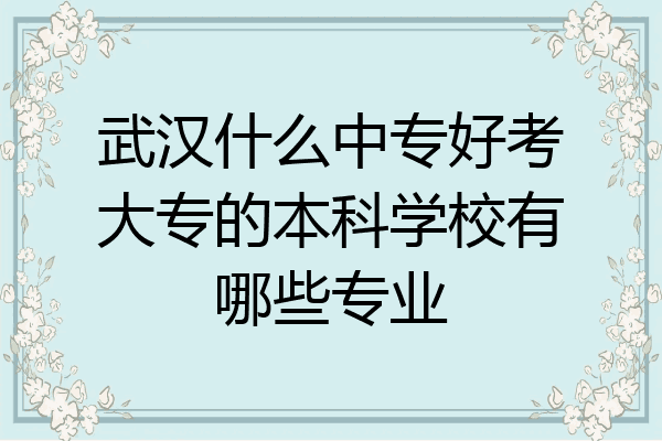 武汉什么中专好考大专的本科学校有哪些专业