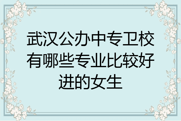 武汉公办中专卫校有哪些专业比较好进的女生