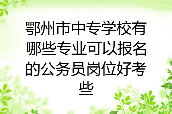 鄂州市中专学校有哪些专业可以报名的公务员岗位好考些