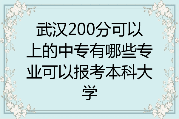 武汉200分可以上的中专有哪些专业可以报考本科大学