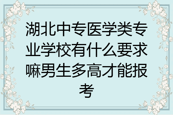 湖北中专医学类专业学校有什么要求嘛男生多高才能报考