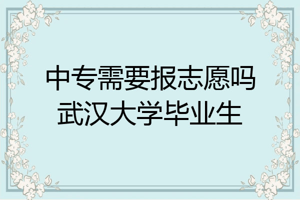 中专需要报志愿吗武汉大学毕业生