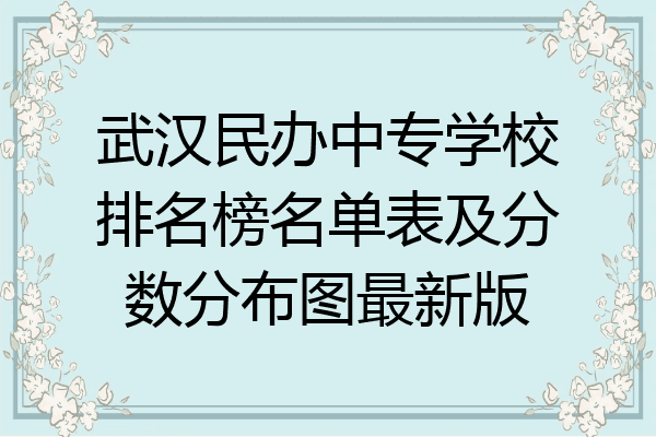 武汉民办中专学校排名榜名单表及分数分布图最新版