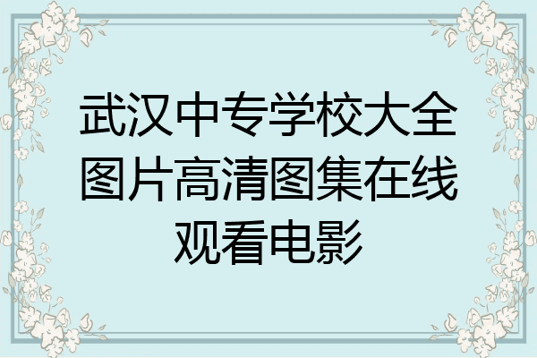 武汉中专学校大全图片高清图集在线观看电影
