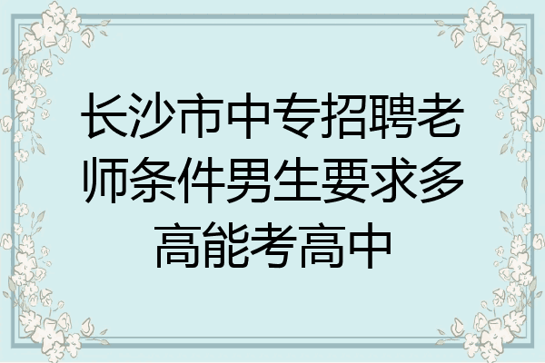 长沙市中专招聘老师条件男生要求多高能考高中