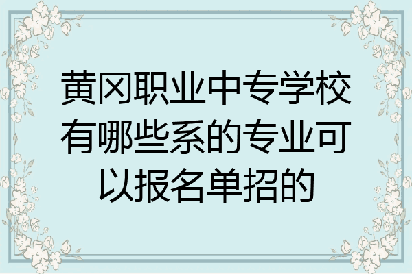 黄冈职业中专学校有哪些系的专业可以报名单招的
