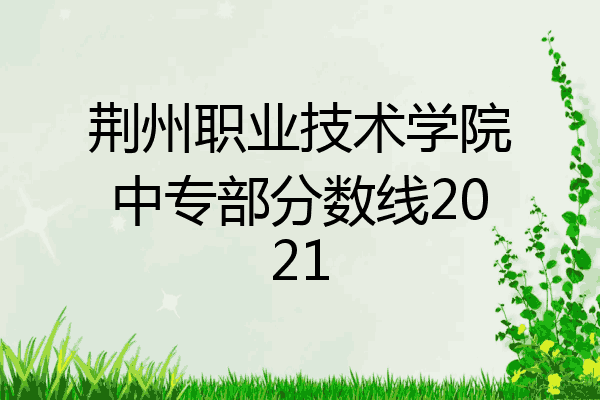 荆州职业技术学院中专部分数线2021