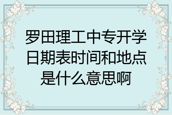 罗田理工中专开学日期表时间和地点是什么意思啊