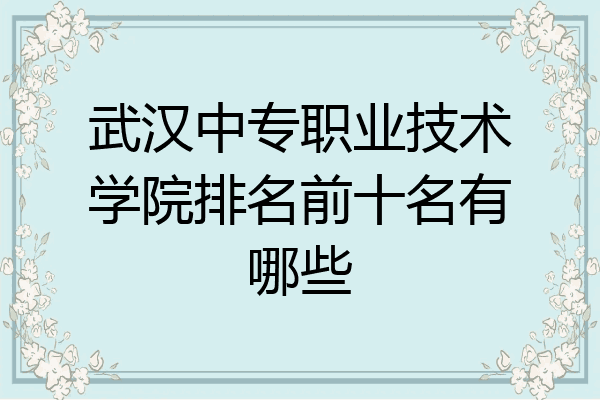 武汉中专职业技术学院排名前十名有哪些