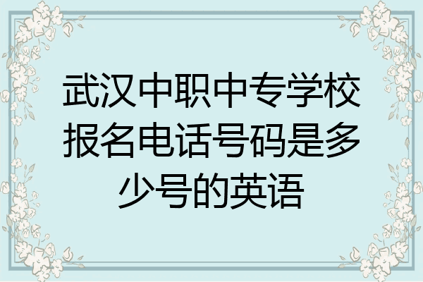 武汉中职中专学校报名电话号码是多少号的英语