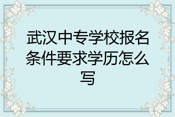 武汉中专学校报名条件要求学历怎么写