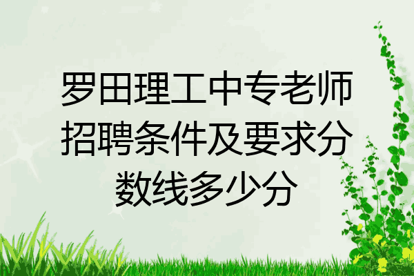 罗田理工中专老师招聘条件及要求分数线多少分
