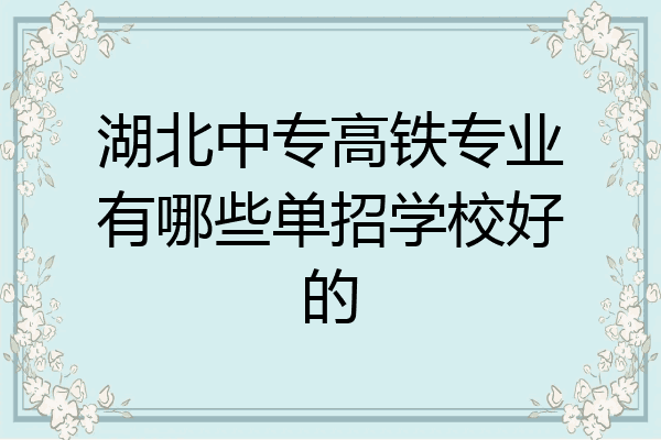 湖北中专高铁专业有哪些单招学校好的