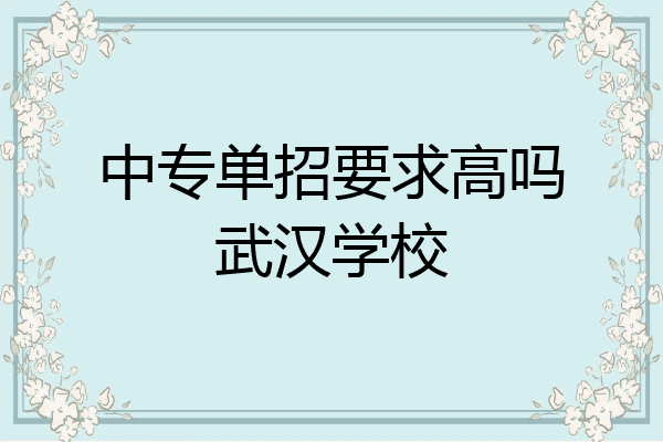 中专单招要求高吗武汉学校