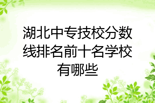 湖北中专技校分数线排名前十名学校有哪些