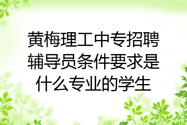 黄梅理工中专招聘辅导员条件要求是什么专业的学生