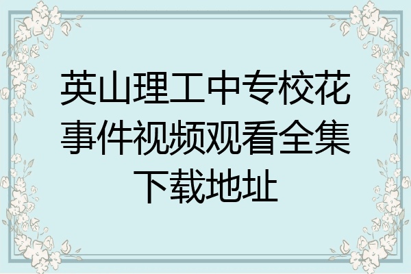 英山理工中专校花事件视频观看全集下载地址