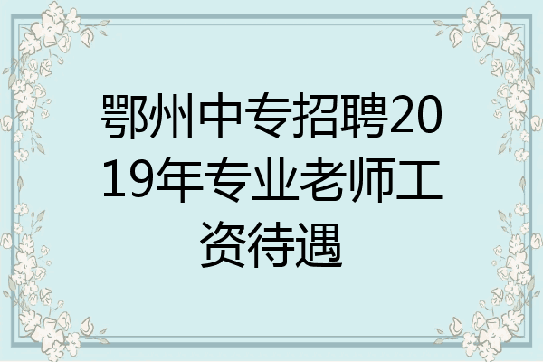 鄂州中专招聘2019年专业老师工资待遇