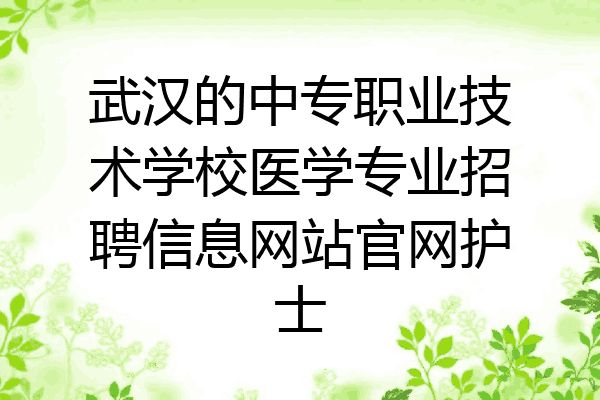 武汉的中专职业技术学校医学专业招聘信息网站官网护士