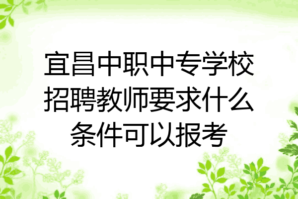 宜昌中职中专学校招聘教师要求什么条件可以报考