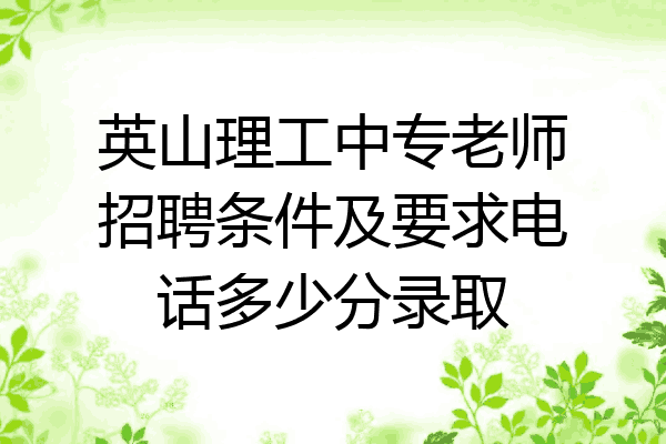 英山理工中专老师招聘条件及要求电话多少分录取