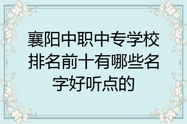 襄阳中职中专学校排名前十有哪些名字好听点的