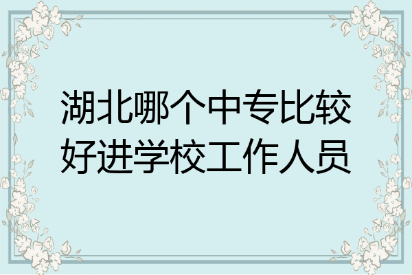 湖北哪个中专比较好进学校工作人员