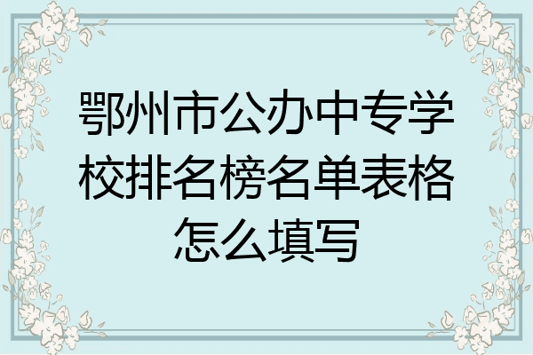 鄂州市公办中专学校排名榜名单表格怎么填写