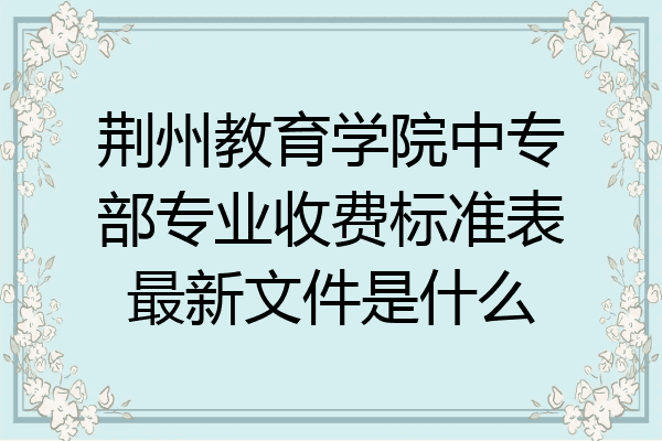荆州教育学院中专部专业收费标准表最新文件是什么