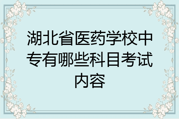 湖北省医药学校中专有哪些科目考试内容