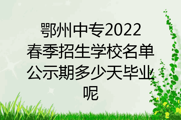 鄂州中专2022春季招生学校名单公示期多少天毕业呢