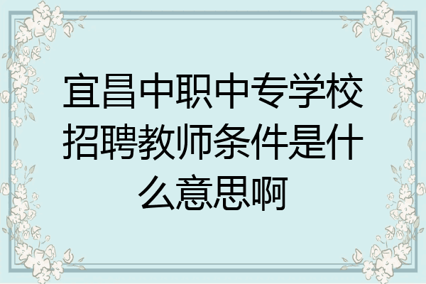 宜昌中职中专学校招聘教师条件是什么意思啊