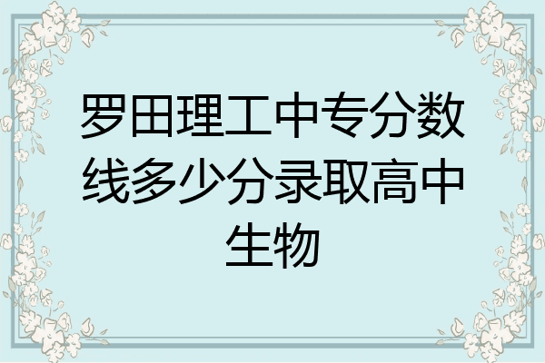 罗田理工中专分数线多少分录取高中生物