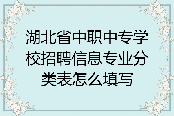 湖北省中职中专学校招聘信息专业分类表怎么填写