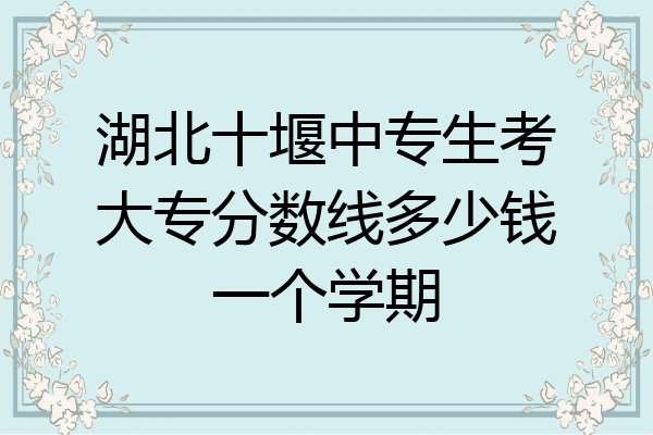 湖北十堰中专生考大专分数线多少钱一个学期