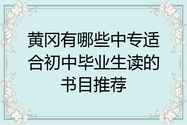 黄冈有哪些中专适合初中毕业生读的书目推荐